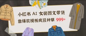 小红书AI女装图文带货，靠爆款模板疯狂种草999+-最全资源库