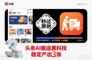 头条AI搬运黑科技，秒过原创，无需任何复杂指令，每天仅需半小时操作，稳定产出3张【揭秘】-最全资源库