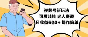 视频号新玩法，可爱娃娃视频制作教学，老人赛道，日收益6张+操作简单-最全资源库