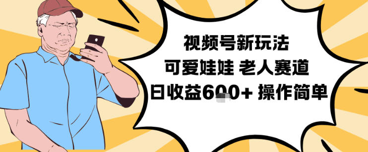 视频号新玩法，可爱娃娃视频制作教学，老人赛道，日收益6张+操作简单-最全资源库