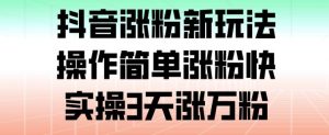 抖音涨粉新玩法，操作简单涨粉快，实操3天涨万粉-最全资源库