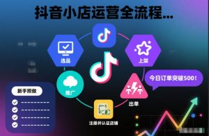 抖音小店运营全流程，从开通到运营，快速出单起店，新手照做就行-最全资源库