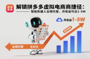 解锁拼多多虚拟电商捷径：智能机器人全程托管，月收益可达1-5W【揭秘】-最全资源库