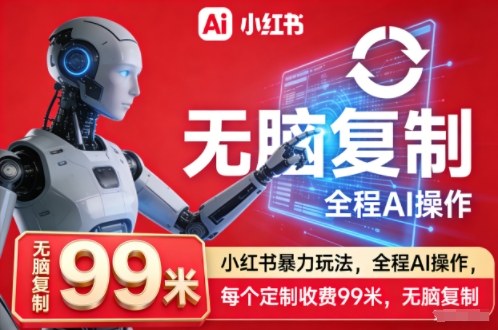 小红书暴力玩法，全程AI操作，每个定制收费99米，无脑复制-最全资源库