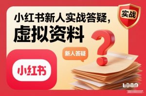 小红书新人实战答疑，小红书虚拟资料项目实战答疑-最全资源库