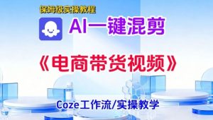 一键生成《电商带货混剪》短视频，实操搭建教学课，通俗易懂，包教包会-最全资源库