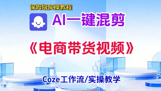 一键生成《电商带货混剪》短视频，实操搭建教学课，通俗易懂，包教包会-最全资源库