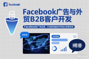 Facebook广告与外贸B2B客户开发，Facebook广告实操，打造高询盘的外贸独立获客系统-最全资源库