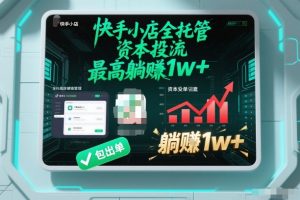 【快手小店全托管】资本投流，包出单，最高躺賺1w+【揭秘】-最全资源库