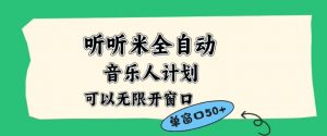 听听米全自动音乐人计划，一个白名单可以多开账号，矩阵操作，无需人工，到窗口50+【揭秘】-最全资源库