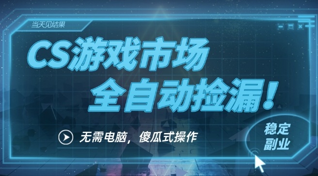 CS游戏市场全自动挂机捡漏賺钱过个肥年，包教包会，一部手机轻松日入5张+【揭秘】-最全资源库