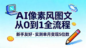 AI像素风图文从0到1全流程，新手友好，实测单月变现5位数-最全资源库