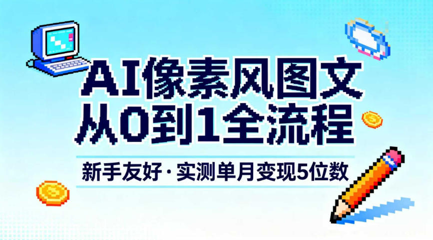 AI像素风图文从0到1全流程，新手友好，实测单月变现5位数-最全资源库