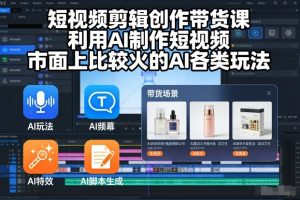 短视频剪辑创作带货课，利用AI制作短视频，市面上比较火的AI各类玩法-最全资源库