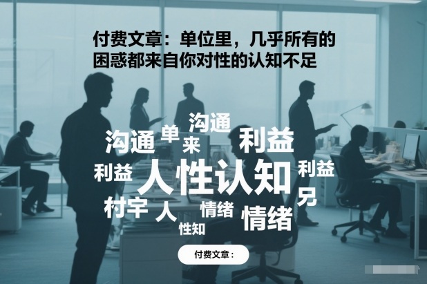 付费文章：单位里，几乎所有的困惑都来自你对人性的认知不足-最全资源库