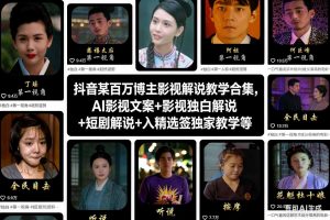 抖音某百万博主影视解说教学合集，AI影视文案+影视独白解说+短剧解说+入精选签独家教学等-最全资源库