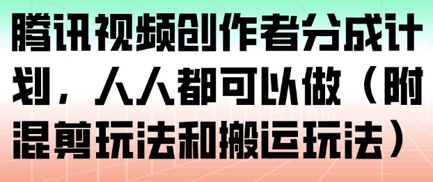 腾讯视频创作者分成计划，人人都可以做（附混剪玩法和搬运玩法）-最全资源库