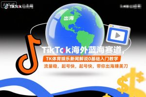 TikTok海外蓝海赛道，TK体育娱乐新闻解说0基础入门教学，流量稳，起号快，带你出海賺美刀-最全资源库