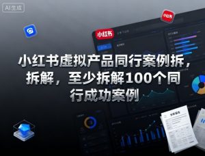 小红书虚拟产品同行案例拆解，至少拆解100个同行成功案例（完结）-最全资源库
