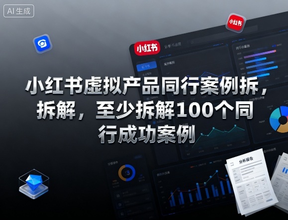 小红书虚拟产品同行案例拆解，至少拆解100个同行成功案例（完结）-最全资源库