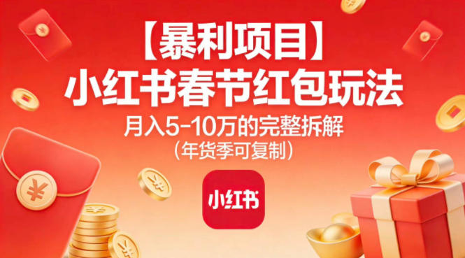 【暴利项目】小红书春节红包玩法月入5W的完整拆解（年货季可复制）-最全资源库