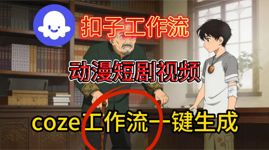 Coze扣子智能体工作流一键生成动漫短剧视频，保姆级搭建教学-最全资源库