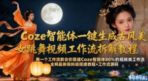 Coze智能体一键生成古风美女跳舞视频工作流拆解教程，全网最新保姆级搭建教程+工作流源码-最全资源库