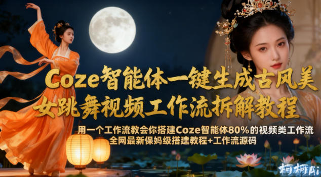 Coze智能体一键生成古风美女跳舞视频工作流拆解教程，全网最新保姆级搭建教程+工作流源码-最全资源库