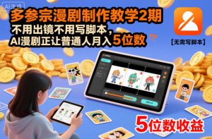 多参宗漫剧制作教学2期，不用出镜不用写脚本，AI漫剧正让普通人月入5位数-最全资源库
