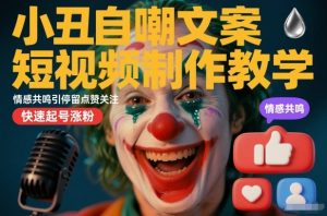 小丑自嘲文案短视频制作教学，情感共鸣引停留点赞关注，快速起号涨粉-最全资源库