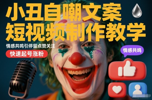 小丑自嘲文案短视频制作教学，情感共鸣引停留点赞关注，快速起号涨粉-最全资源库