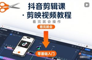 抖音剪辑课，剪映视频教程，看完就会操作-最全资源库