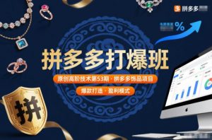 拼多多打爆班原创高阶技术第53期，拼多多饰品项目-最全资源库