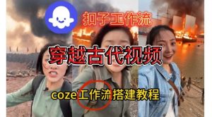 Coze扣子工作流一键生成穿越古代战场直播视频，实操教学通俗易懂-最全资源库
