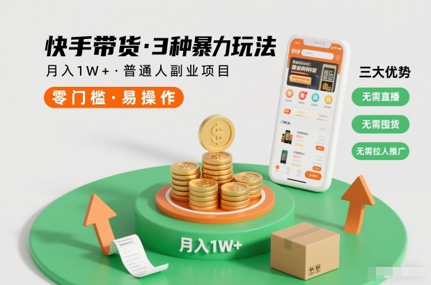 快手带货3种暴力玩法，月入1W+，无需直播、无需囤货、无需拉人推广，适合普通人副业项目-最全资源库