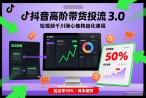 抖音高阶带货投流3.0，短视频千川随心推精细化课程，起品率50%-最全资源库