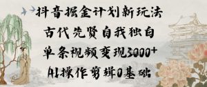 抖音掘金计划新玩法，古代先贤自我独白，单条视频变现1k+，AI操作剪辑0基础-最全资源库