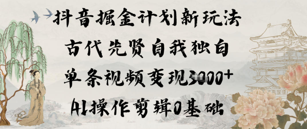抖音掘金计划新玩法，古代先贤自我独白，单条视频变现1k+，AI操作剪辑0基础-最全资源库