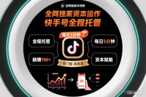 全网独家资本运作，全程托管快手号，每天5分钟最高躺賺1W+【揭秘】-最全资源库