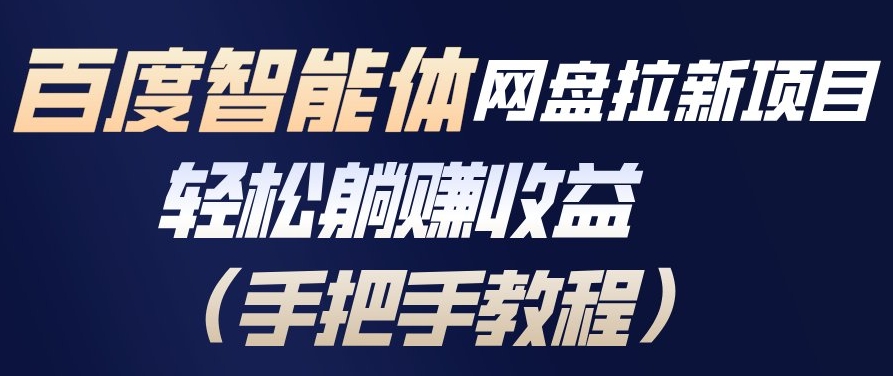 百度智能体网盘拉新项目，轻松躺賺收益，手把手教程-最全资源库