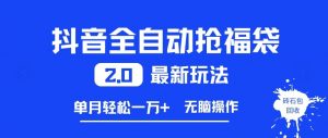 抖音全自动抢福袋2.0最新玩法，单月轻松1w+，无脑操作特别省心【揭秘】-最全资源库