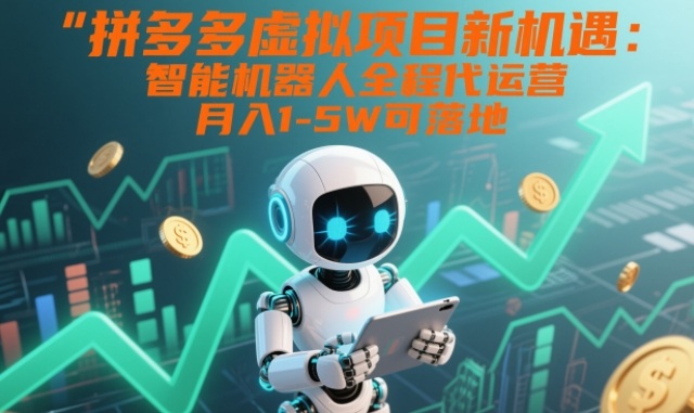 拼多多虚拟项目新机遇：智能机器人全程代运营，月入1-5W可落地【揭秘】-最全资源库