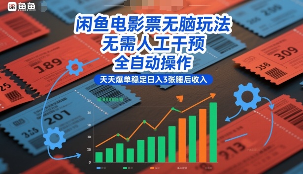 闲鱼电影票无脑玩法，无需人工干预，全自动操作，天天爆单稳定日入3张睡后收入【揭秘】-最全资源库