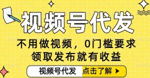 0门槛视频号代发项目，无需剪辑无需做视频，发布就有收益，任务没有上限，小白轻松日入5张【揭秘】-最全资源库