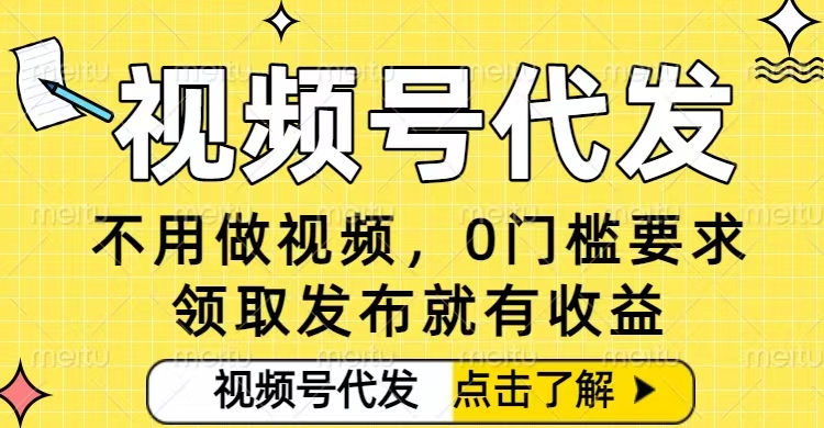 0门槛视频号代发项目，无需剪辑无需做视频，发布就有收益，任务没有上限，小白轻松日入5张【揭秘】-最全资源库