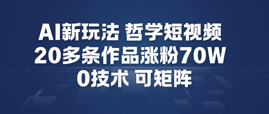 AI新玩法哲学短视频制作教学，20多条作品涨粉70W，0成本赛道，可矩阵-最全资源库