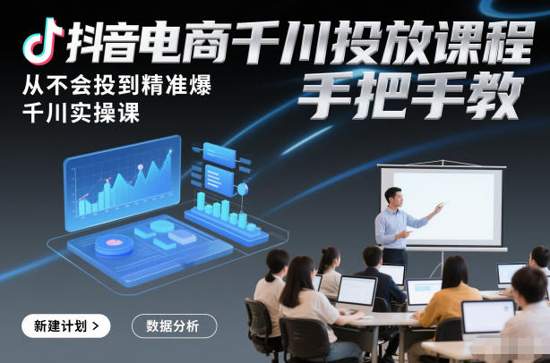 抖音电商千川投放课程，从不会投到精准爆，千川实操课，手把手教-最全资源库