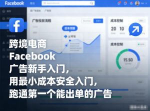 跨境电商Facebook广告新手入门，用最小成本安全入门，跑通第一个能出单的广告-最全资源库