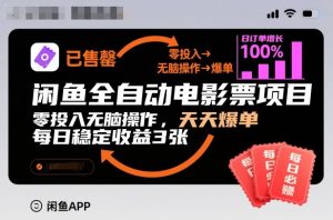 闲鱼全自动电影票项目，零投入无脑操作，天天爆单，每日稳定收益3张【揭秘】-最全资源库