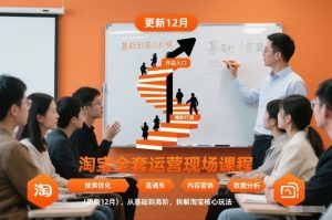 淘宝全套运营现场课程（更新12月），从基础到高阶，拆解淘宝核心玩法-最全资源库